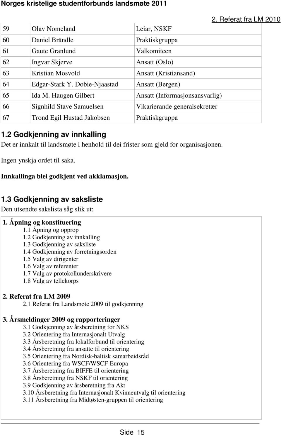 2 Godkjenning av innkalling Det er innkalt til landsmøte i henhold til dei frister som gjeld for organisasjonen. Ingen ynskja ordet til saka. Innkallinga blei godkjent ved akklamasjon. 2.