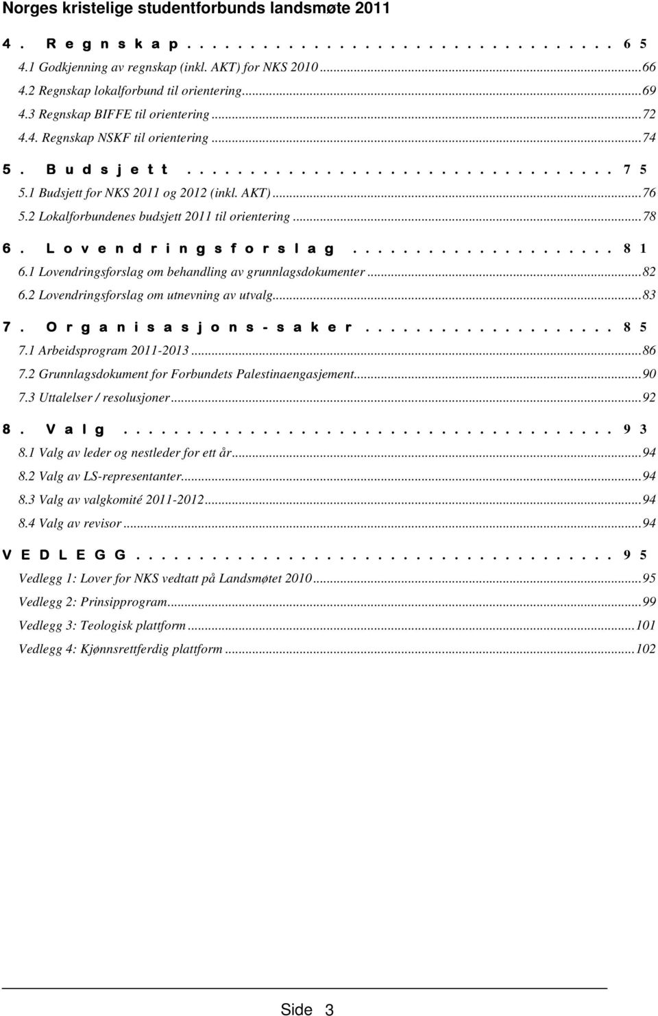 2 Lokalforbundenes budsjett 2011 til orientering...78 6. L o v e n d r i n g s f o r s l a g..................... 8 1 6.1 Lovendringsforslag om behandling av grunnlagsdokumenter...82 6.