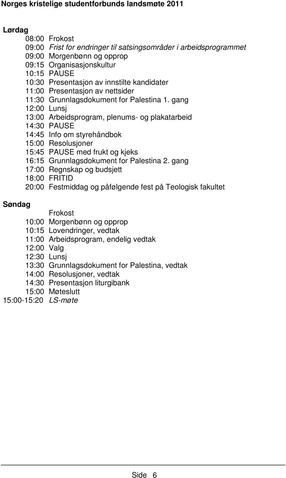 gang 12:00 Lunsj 13:00 Arbeidsprogram, plenums- og plakatarbeid 14:30 PAUSE 14:45 Info om styrehåndbok 15:00 Resolusjoner 15:45 PAUSE med frukt og kjeks 16:15 Grunnlagsdokument for Palestina 2.