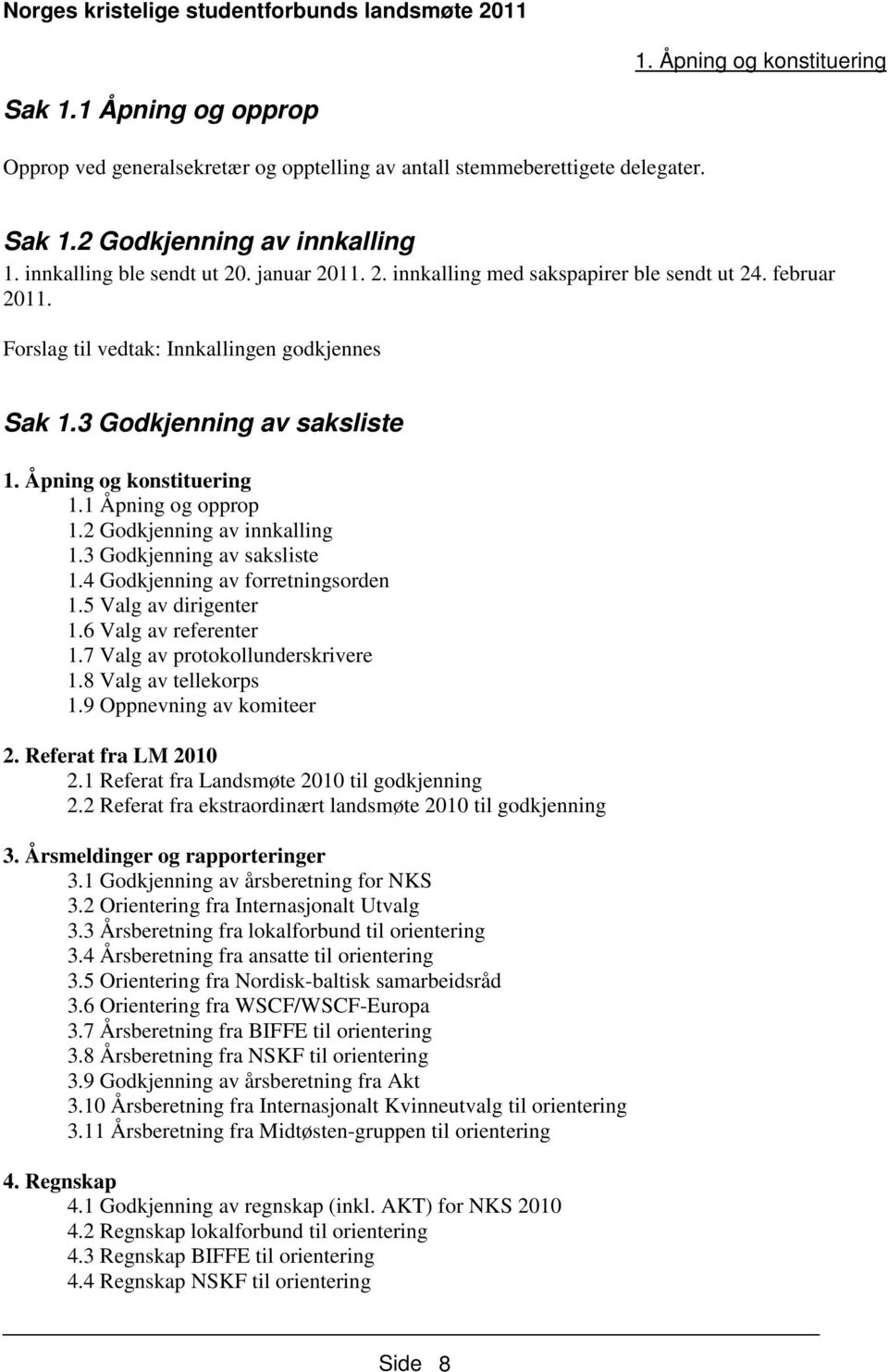 1 Åpning og opprop 1.2 Godkjenning av innkalling 1.3 Godkjenning av saksliste 1.4 Godkjenning av forretningsorden 1.5 Valg av dirigenter 1.6 Valg av referenter 1.7 Valg av protokollunderskrivere 1.