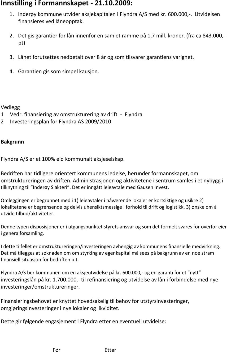 finansiering av omstrukturering av drift - Flyndra 2 Investeringsplan for Flyndra AS 2009/2010 Bakgrunn Flyndra A/S er et 100% eid kommunalt aksjeselskap.