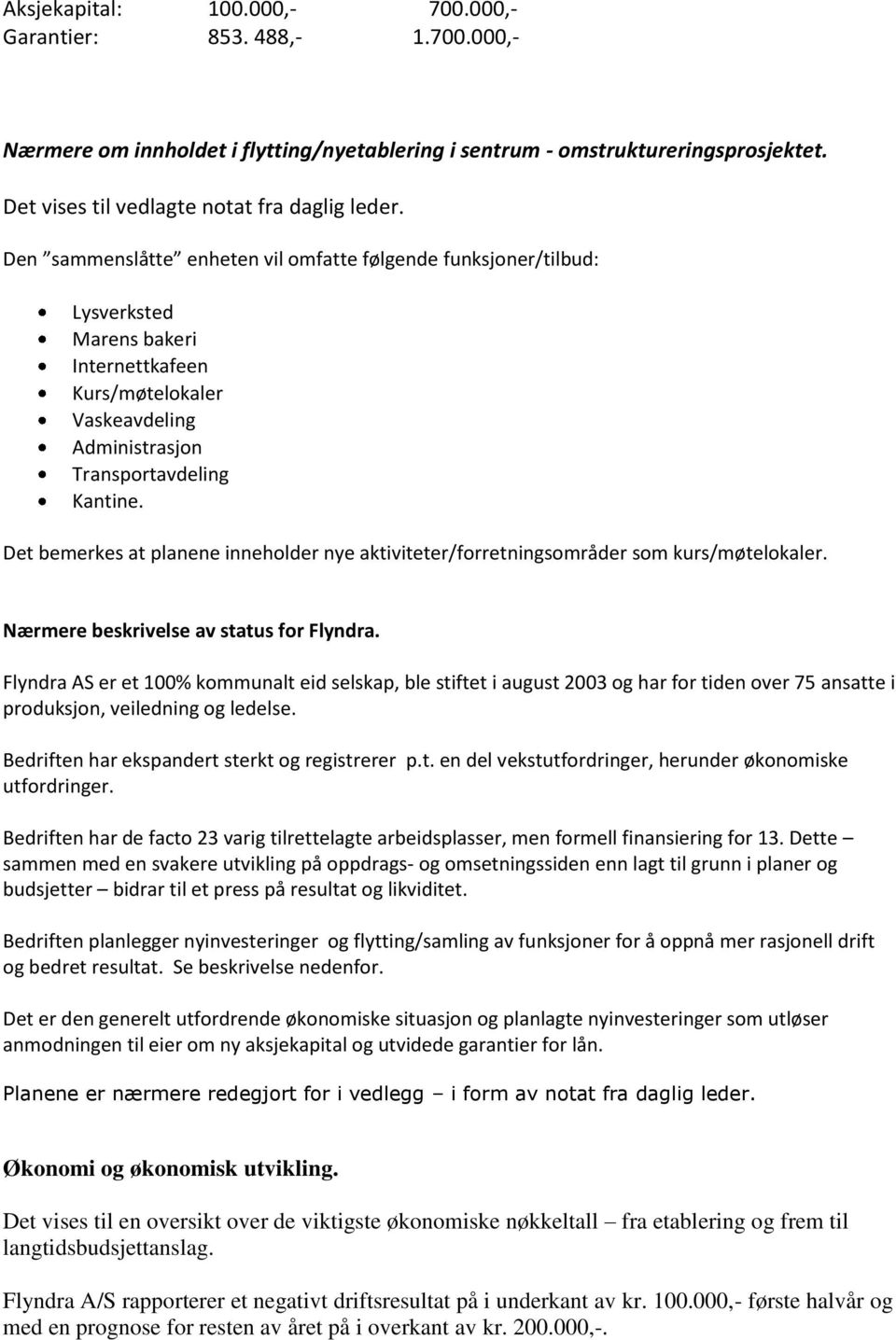 Det bemerkes at planene inneholder nye aktiviteter/forretningsområder som kurs/møtelokaler. Nærmere beskrivelse av status for Flyndra.