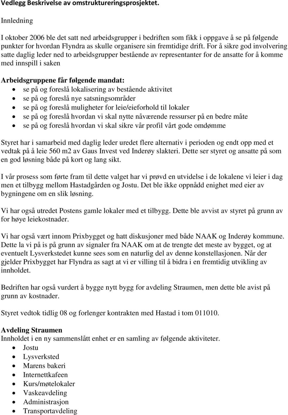 For å sikre god involvering satte daglig leder ned to arbeidsgrupper bestående av representanter for de ansatte for å komme med innspill i saken Arbeidsgruppene får følgende mandat: se på og foreslå