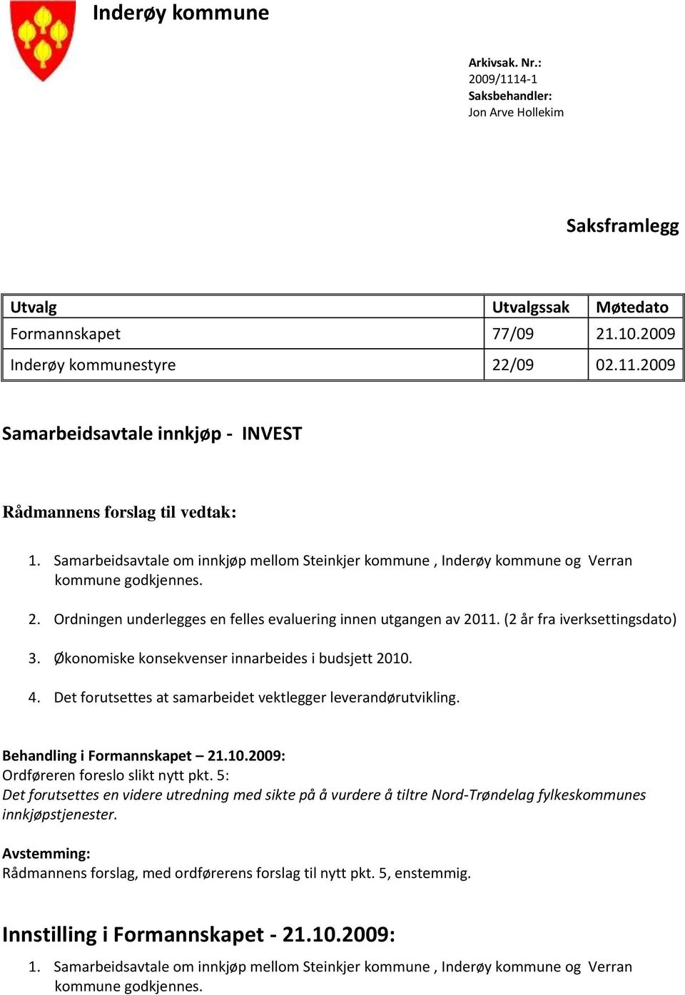 (2 år fra iverksettingsdato) 3. Økonomiske konsekvenser innarbeides i budsjett 2010. 4. Det forutsettes at samarbeidet vektlegger leverandørutvikling. Behandling i Formannskapet 21.10.2009: Ordføreren foreslo slikt nytt pkt.