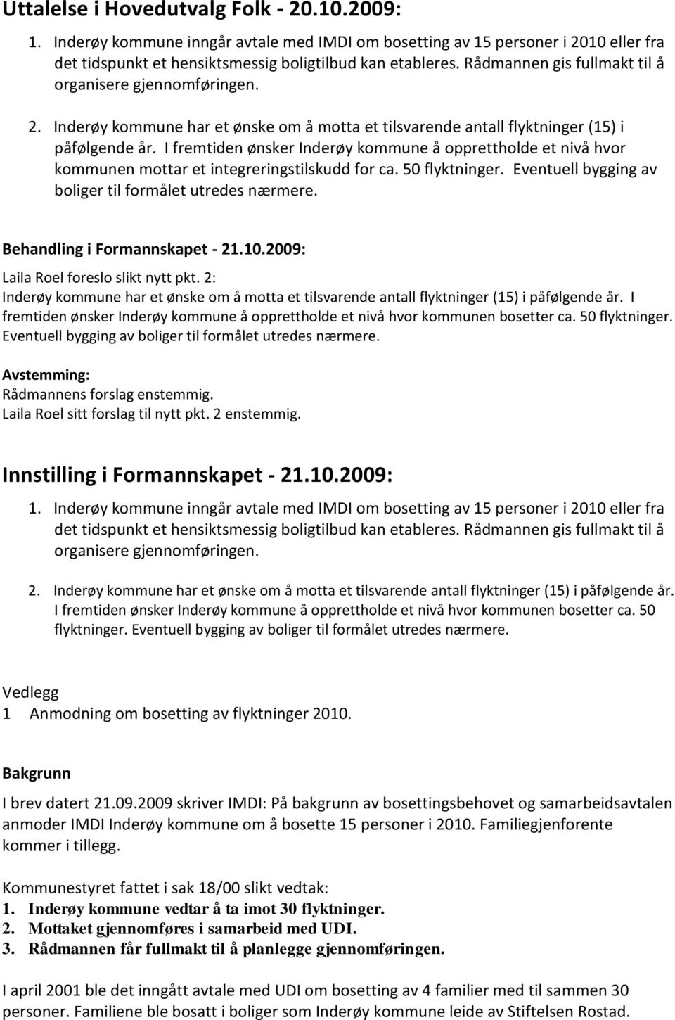 I fremtiden ønsker Inderøy kommune å opprettholde et nivå hvor kommunen mottar et integreringstilskudd for ca. 50 flyktninger. Eventuell bygging av boliger til formålet utredes nærmere.