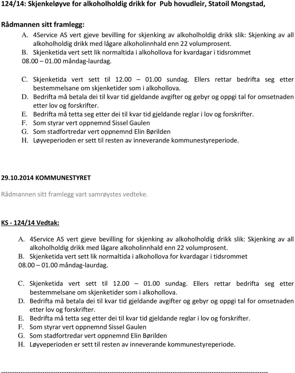 Skjenketida vert sett lik normaltida i alkohollova for kvardagar i tidsrommet 08.00 01.00 måndag-laurdag. C. Skjenketida vert sett til 12.00 01.00 sundag.