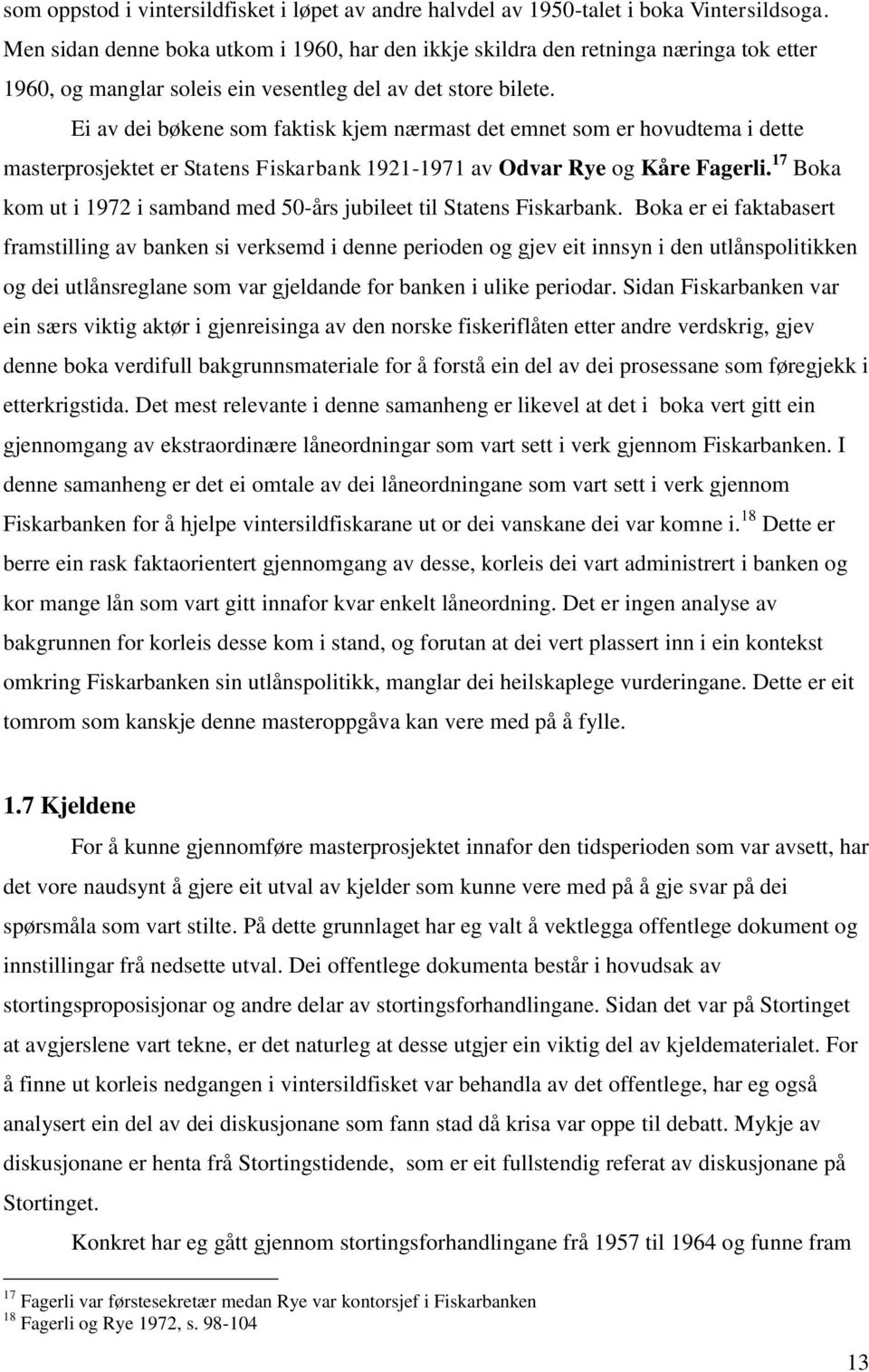 Ei av dei bøkene som faktisk kjem nærmast det emnet som er hovudtema i dette masterprosjektet er Statens Fiskarbank 1921-1971 av Odvar Rye og Kåre Fagerli.