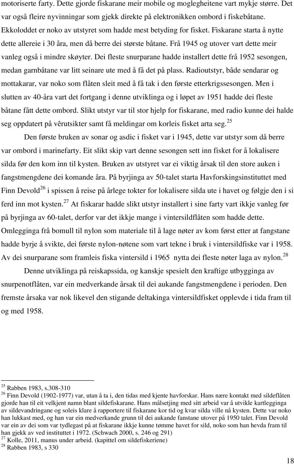 Frå 1945 og utover vart dette meir vanleg også i mindre skøyter. Dei fleste snurparane hadde installert dette frå 1952 sesongen, medan garnbåtane var litt seinare ute med å få det på plass.