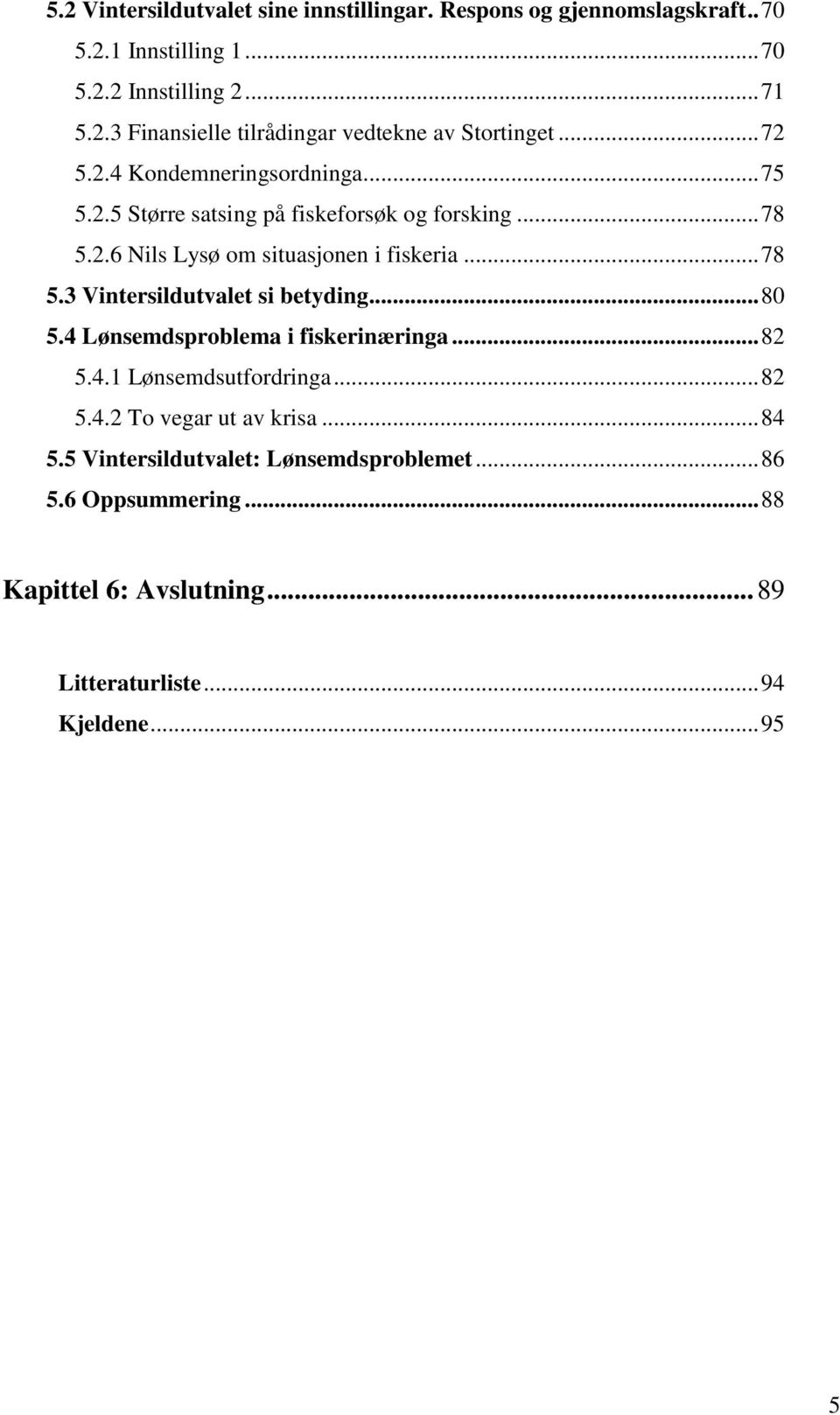 .. 80 5.4 Lønsemdsproblema i fiskerinæringa... 82 5.4.1 Lønsemdsutfordringa... 82 5.4.2 To vegar ut av krisa... 84 5.