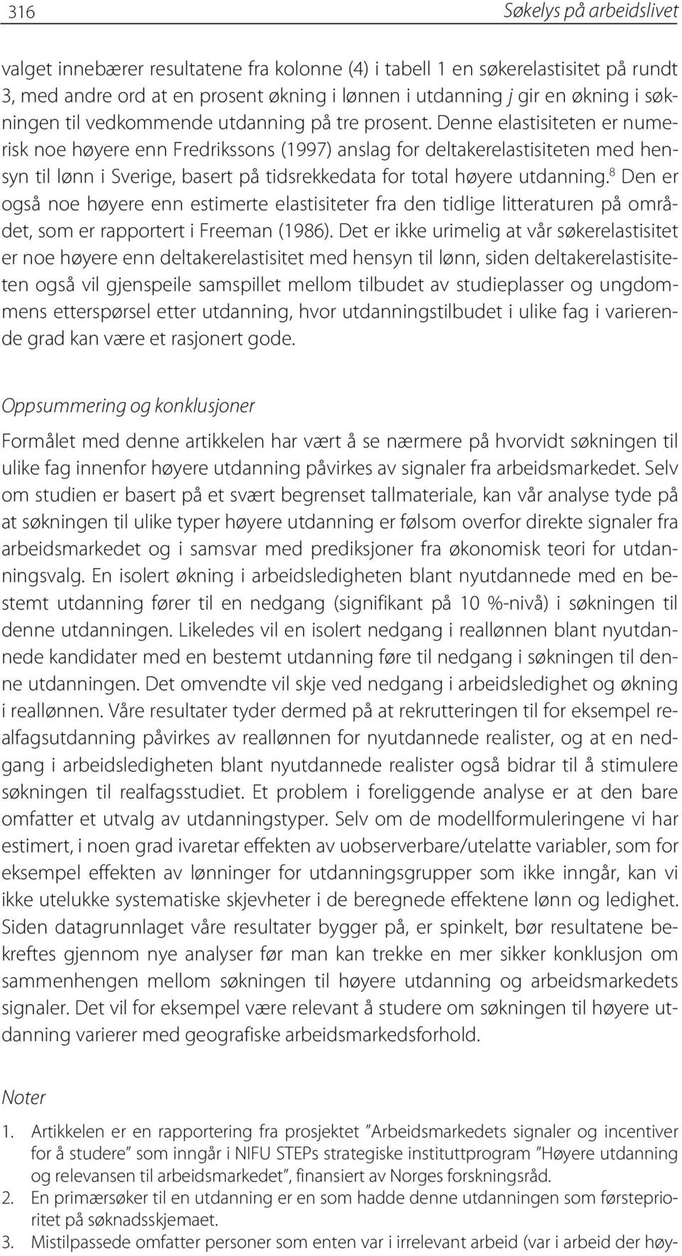 Denne elastisiteten er numerisk noe høyere enn Fredrikssons (1997) anslag for deltakerelastisiteten med hensyn til lønn i Sverige, basert på tidsrekkedata for total høyere utdanning.