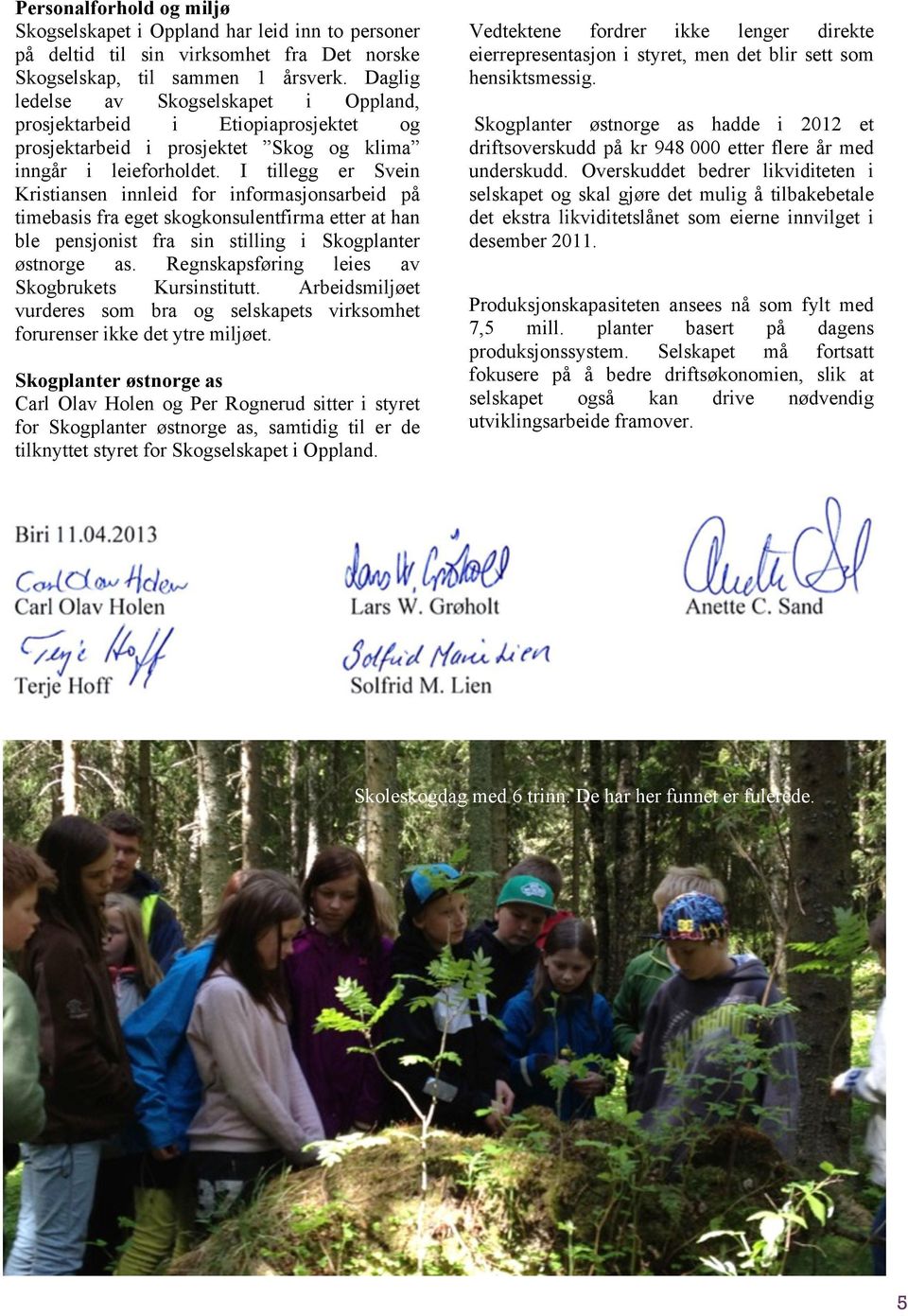 I tillegg er Svein Kristiansen innleid for informasjonsarbeid på timebasis fra eget skogkonsulentfirma etter at han ble pensjonist fra sin stilling i Skogplanter østnorge as.