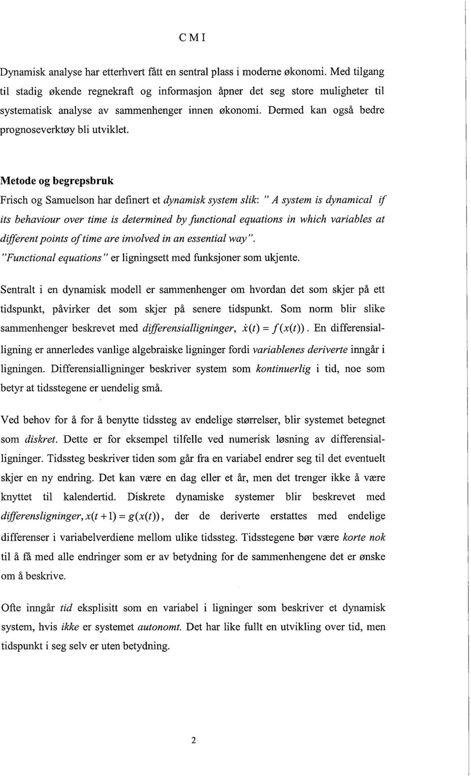 Metode og begrepsbruk Frisch og Samuelson har definert et dynamisk system slik: "A system is dynamical if its behaviour over time is determined by functional equations in which variables at diferent