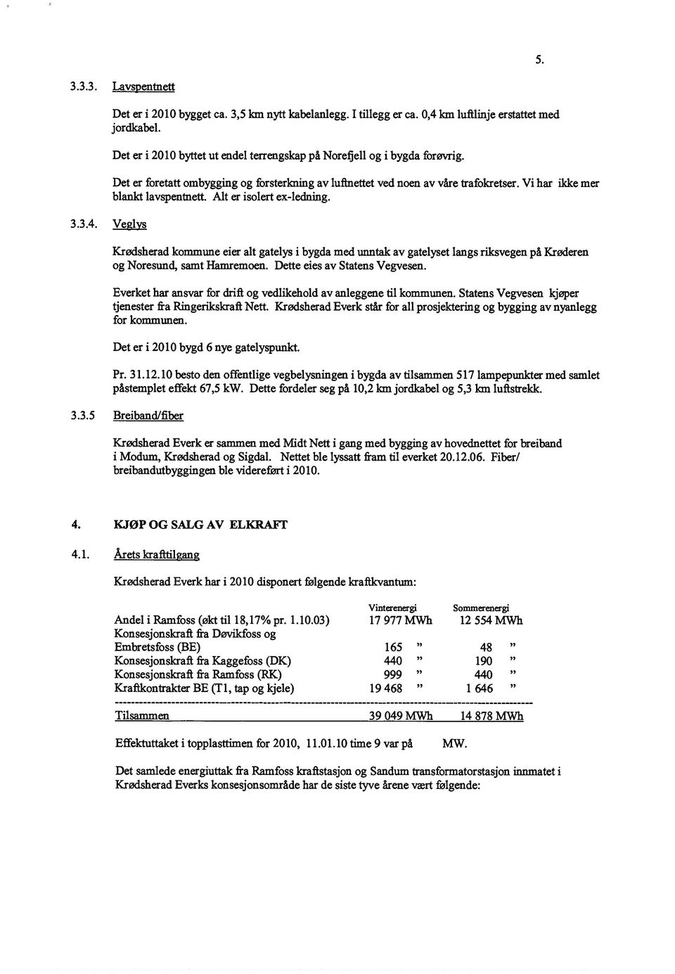 Alt er isolert ex-ledning. Krødsherad kommune eier alt gatelys i bygda med unntak av gatelyset langs riksvegen på Krøderen og Noresund, samt Hamremoen. Dette eies av Statens Vegvesen.