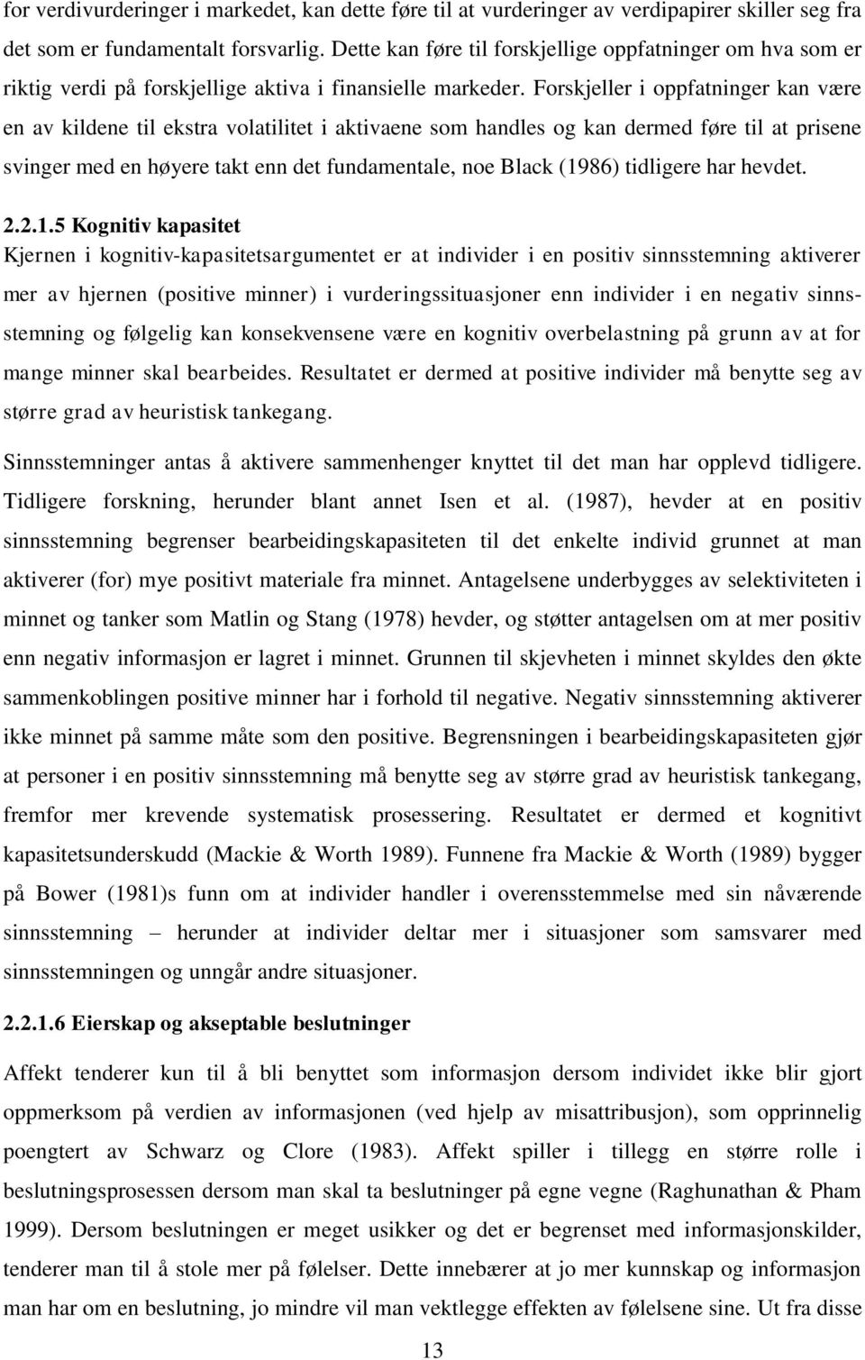 Forskjeller i oppfatninger kan være en av kildene til ekstra volatilitet i aktivaene som handles og kan dermed føre til at prisene svinger med en høyere takt enn det fundamentale, noe Black (1986)