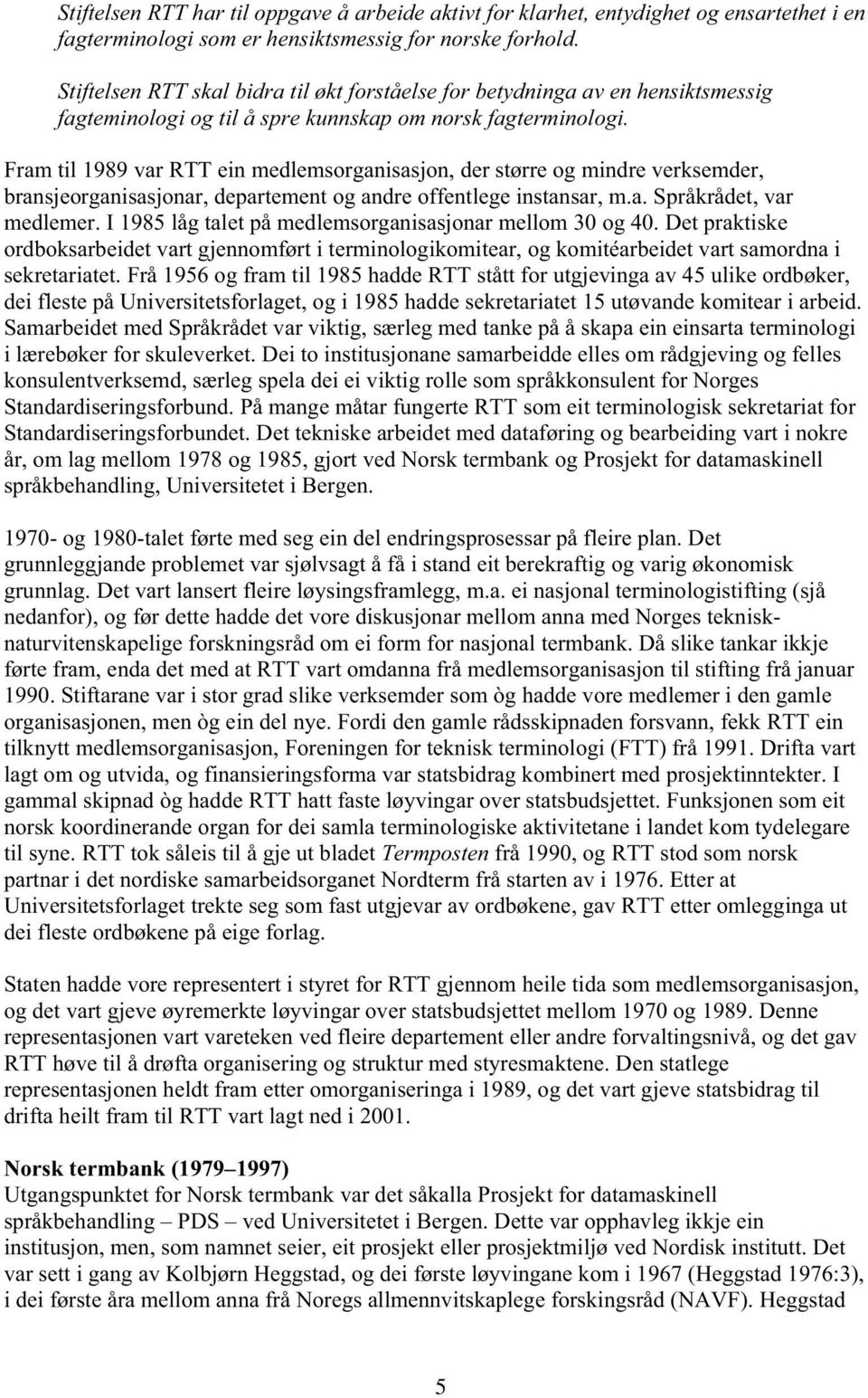 Frm til 1989 vr RTT ein medlemsorgnissjon, der større og mindre verksemder, rnsjeorgnissjonr, deprtement og ndre fentlege instnsr, m.. Språkrådet, vr medlemer.