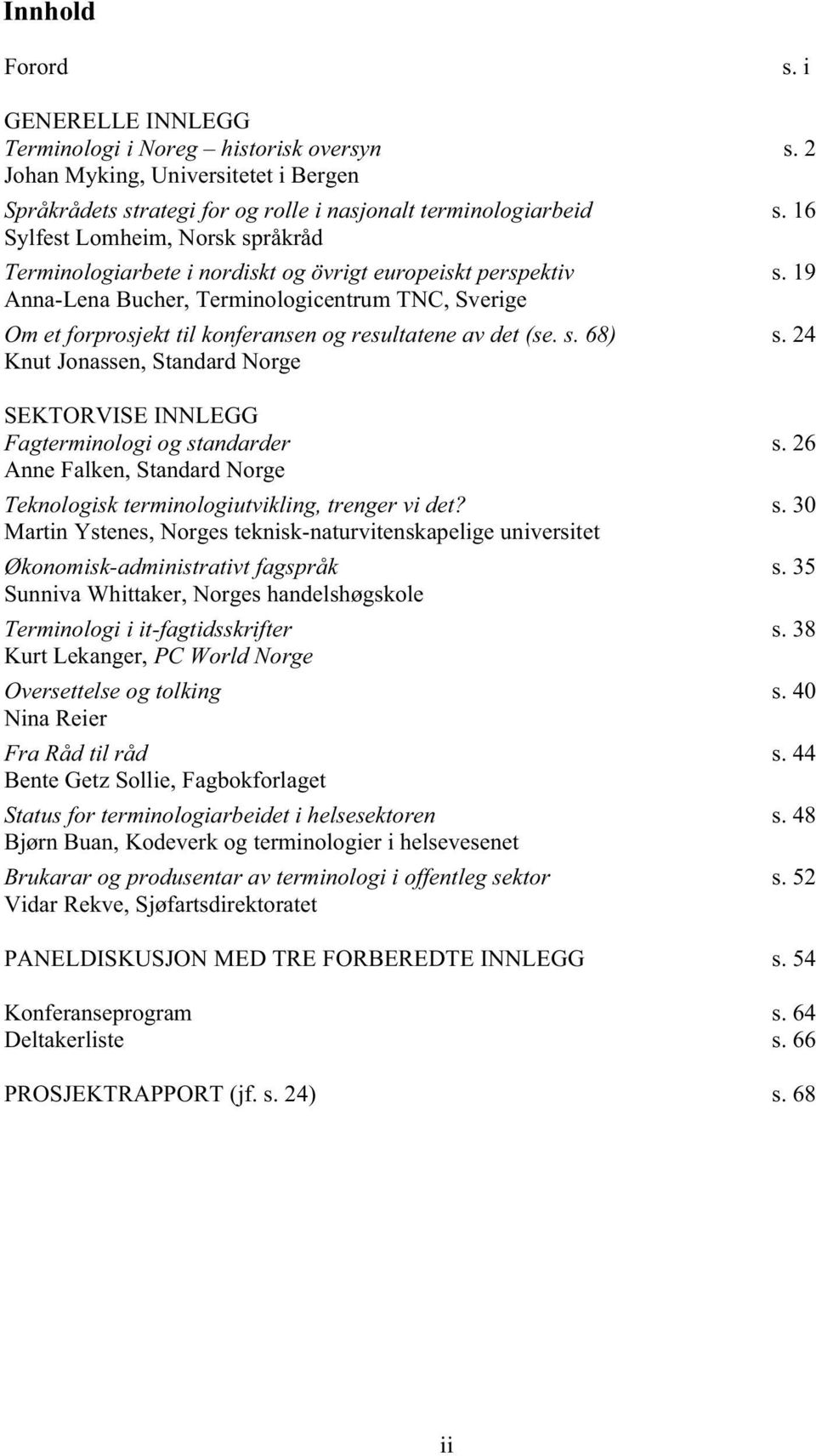 19 Ann-Len Buher, Terminologientrum TNC, Sverige Om et forprosjekt til konfernsen og resulttene v det (se. s. 68) s. 24 Knut Jonssen, Stndrd Norge SEKTORVISE INNLEGG Fgterminologi og stndrder s.