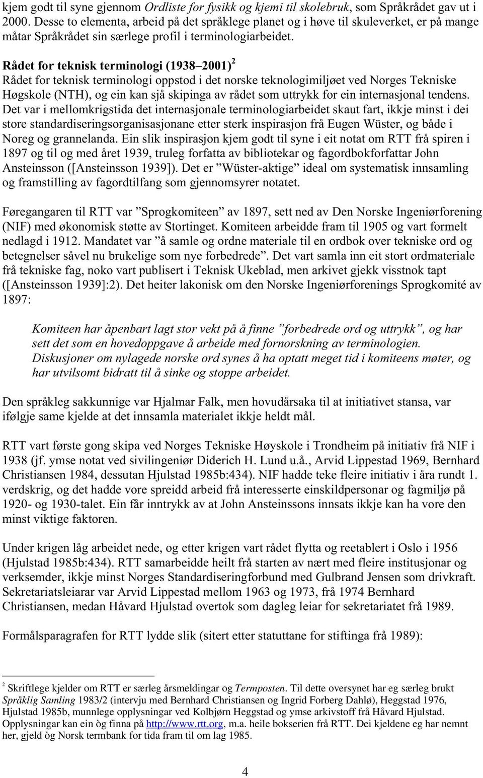 Rådet for teknisk terminologi (1938 01) 2 Rådet for teknisk terminologi oppstod i det norske teknologimiljøet ved Norges Tekniske Høgskole (NTH), og ein kn sjå skiping v rådet som uttrykk for ein