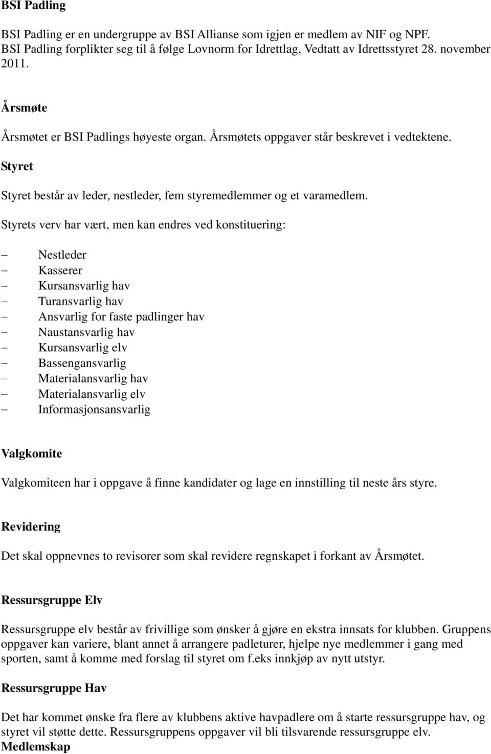 Styrets verv har vært, men kan endres ved konstituering: Nestleder Kasserer Kursansvarlig hav Turansvarlig hav Ansvarlig for faste padlinger hav Naustansvarlig hav Kursansvarlig elv Bassengansvarlig