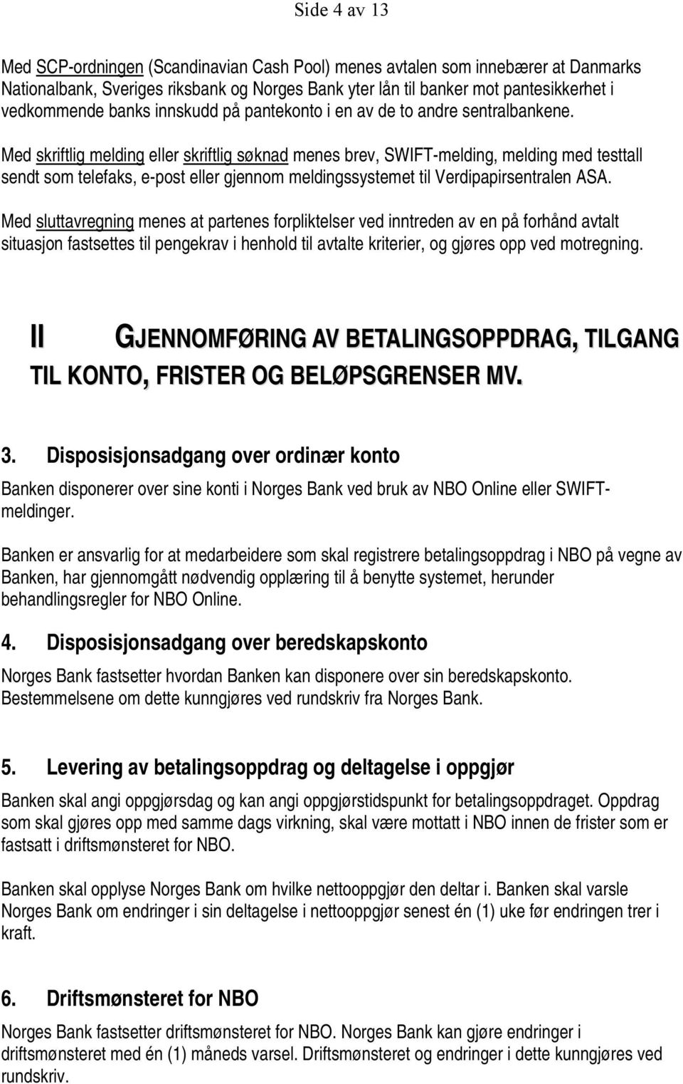 Med skriftlig melding eller skriftlig søknad menes brev, SWIFT-melding, melding med testtall sendt som telefaks, e-post eller gjennom meldingssystemet til Verdipapirsentralen ASA.