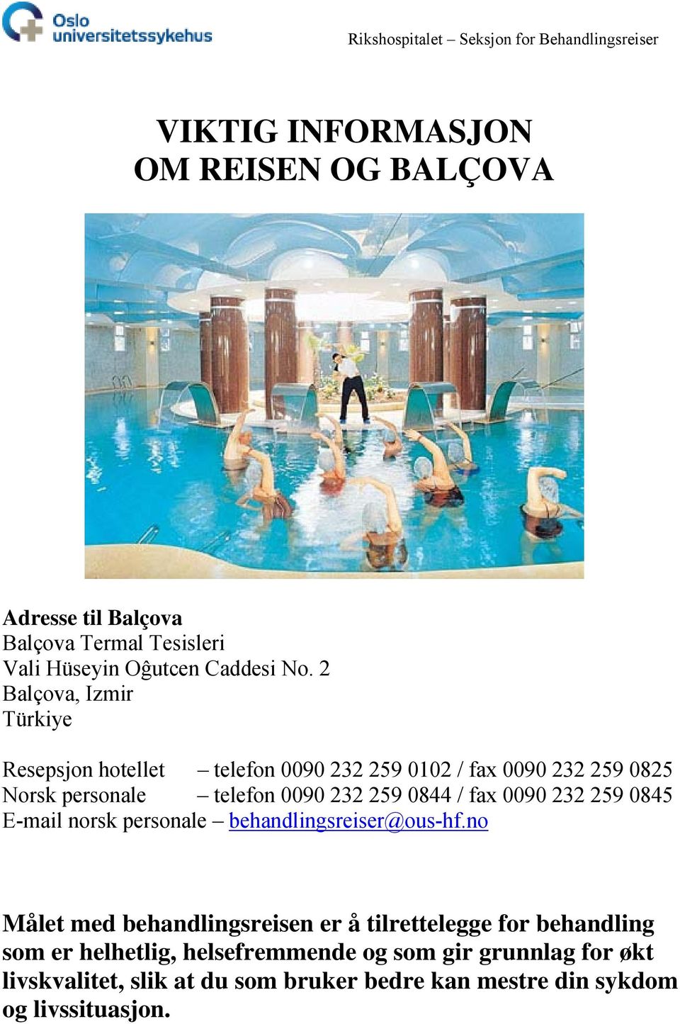 2 Balçova, Izmir Türkiye Resepsjon hotellet telefon 0090 232 259 0102 / fax 0090 232 259 0825 Norsk personale telefon 0090 232 259 0844 / fax