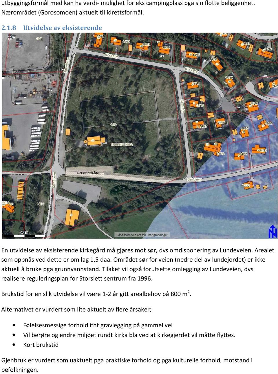 Området sør for veien (nedre del av lundejordet) er ikke aktuell å bruke pga grunnvannstand.