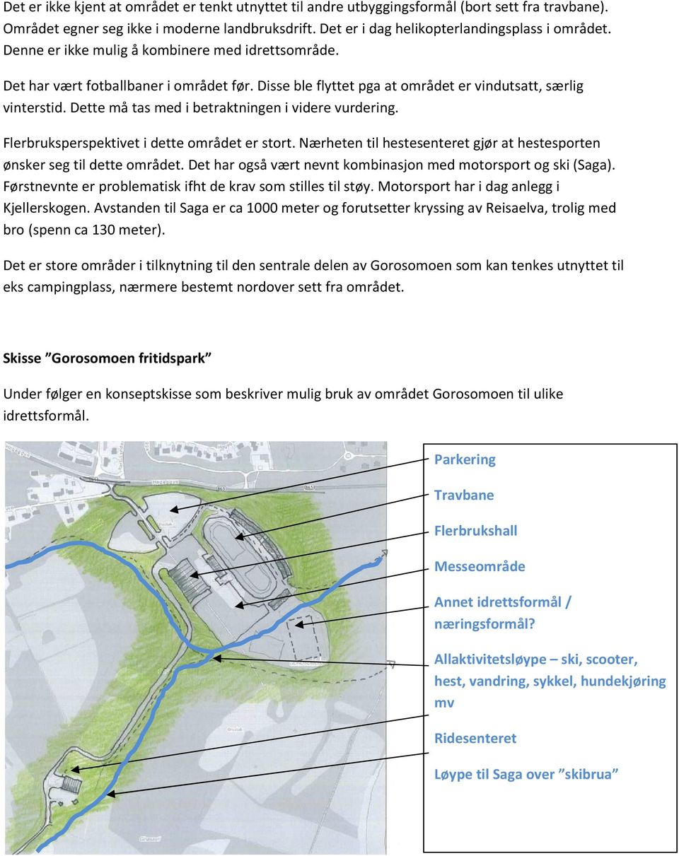 Dette må tas med i betraktningen i videre vurdering. Flerbruksperspektivet i dette området er stort. Nærheten til hestesenteret gjør at hestesporten ønsker seg til dette området.