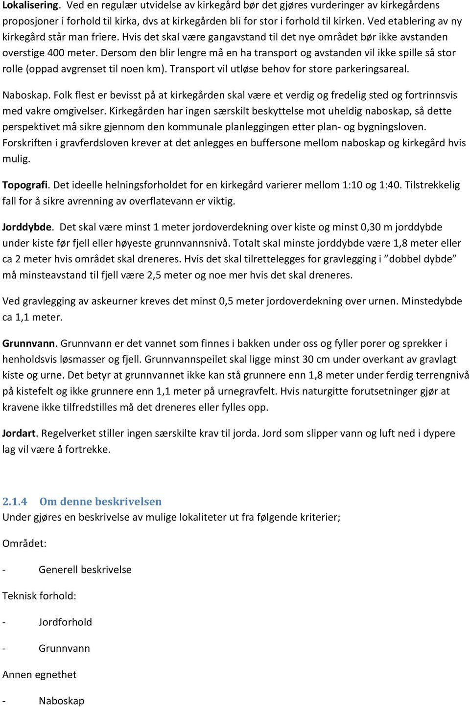 Dersom den blir lengre må en ha transport og avstanden vil ikke spille så stor rolle (oppad avgrenset til noen km). Transport vil utløse behov for store parkeringsareal. Naboskap.