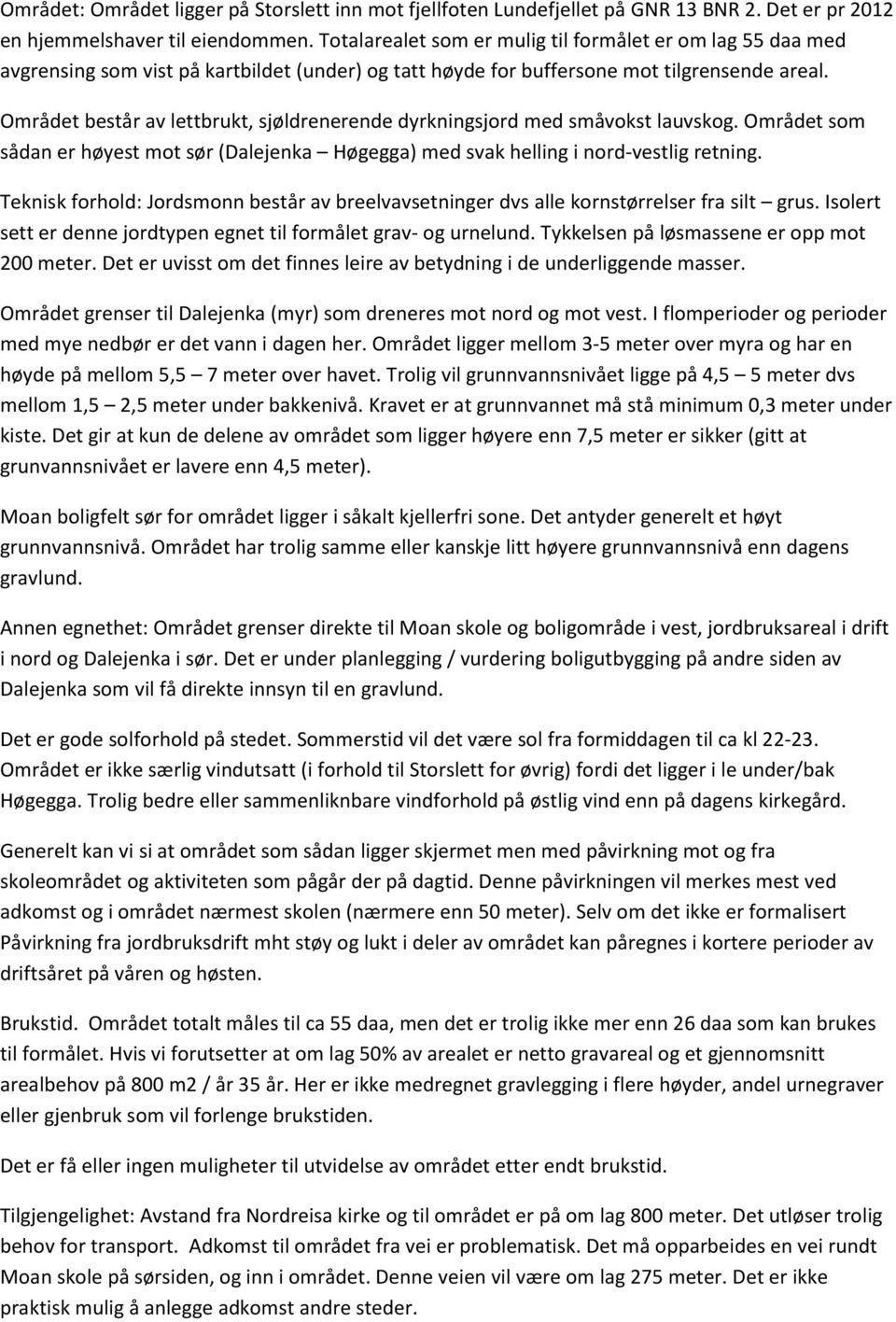 Området består av lettbrukt, sjøldrenerende dyrkningsjord med småvokst lauvskog. Området som sådan er høyest mot sør (Dalejenka Høgegga) med svak helling i nord-vestlig retning.