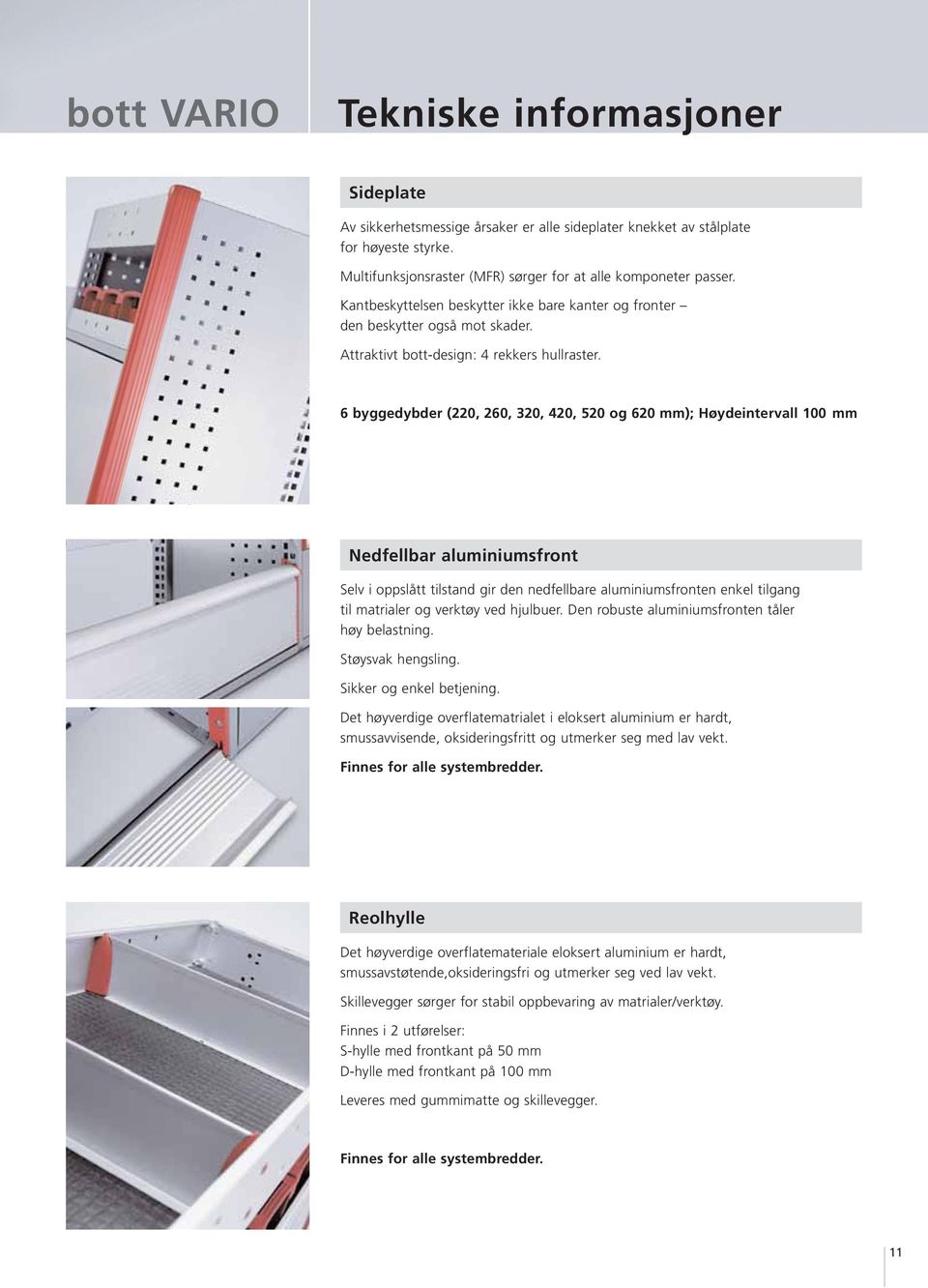 6 byggedybder (220, 260, 320, 420, 520 og 620 mm); Høydeintervall 100 mm Nedfellbar aluminiumsfront Selv i oppslått tilstand gir den nedfellbare aluminiumsfronten enkel tilgang til matrialer og