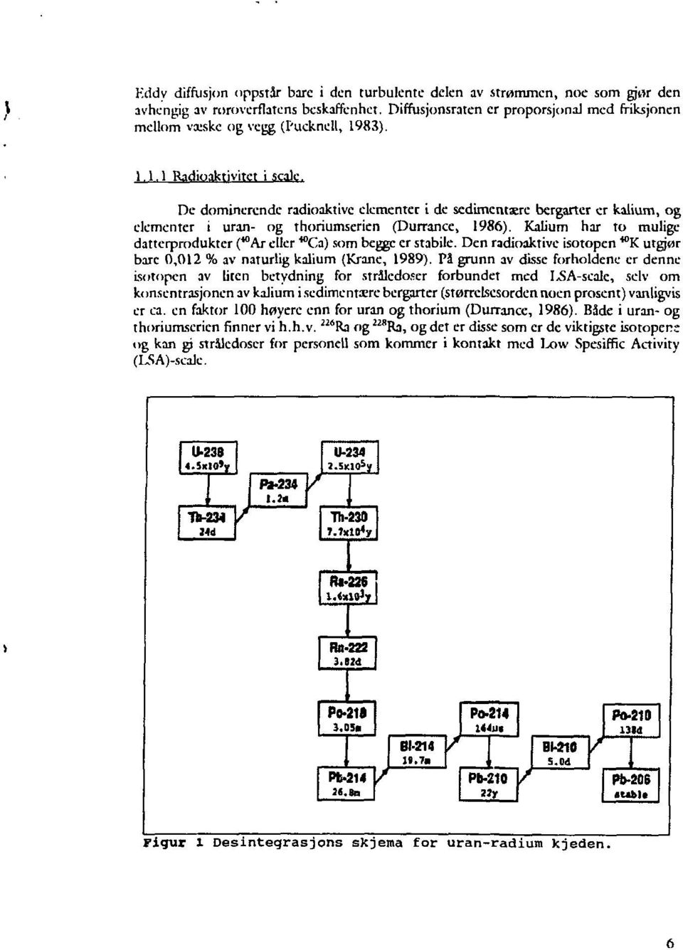 De domincrendc radioaktive dementer i de sedimentære bergarter er kalium, og dementer i uran- og thoriumserien (Durrance, 1986).