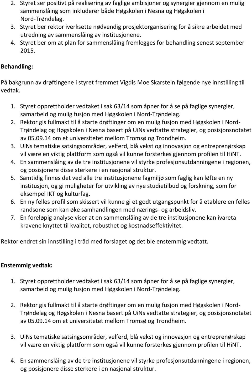 Styret ber om at plan for sammenslåing fremlegges for behandling senest september 2015. På bakgrunn av drøftingene i styret fremmet Vigdis Moe Skarstein følgende nye innstilling til vedtak. 1.