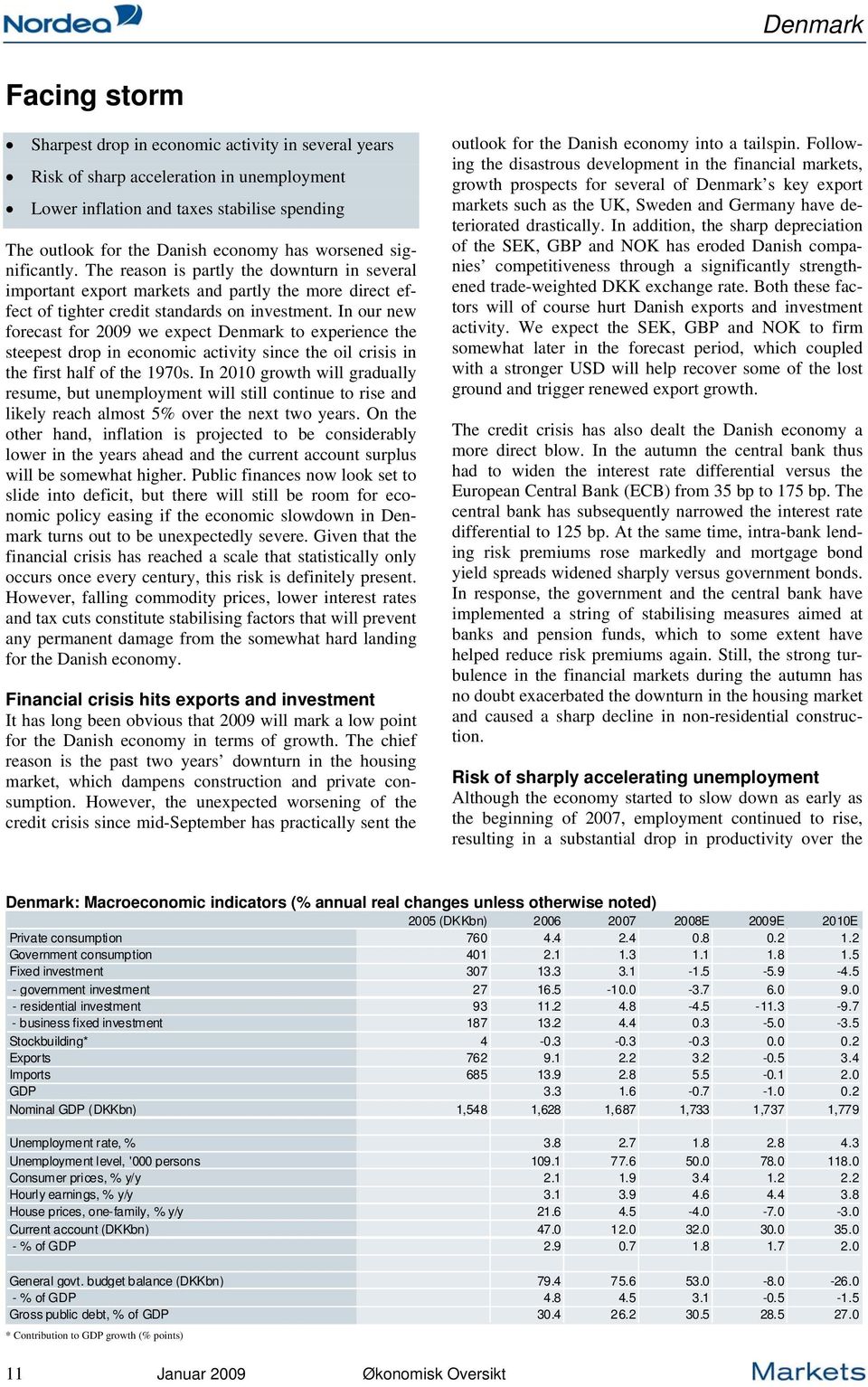 In our new forecast for 2009 we expect Denmark to experience the steepest drop in economic activity since the oil crisis in the first half of the 1970s.