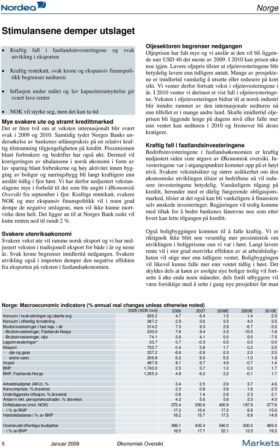 2009 og 2010. Samtidig tyder Norges Banks undersøkelse av bankenes utlånepraksis på en relativt kraftig tilstramning tilgjengeligheten på kreditt.