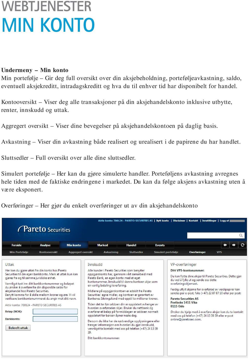 Aggregert oversikt Viser dine bevegelser på aksjehandelskontoen på daglig basis. Avkastning Viser din avkastning både realisert og urealisert i de papirene du har handlet.