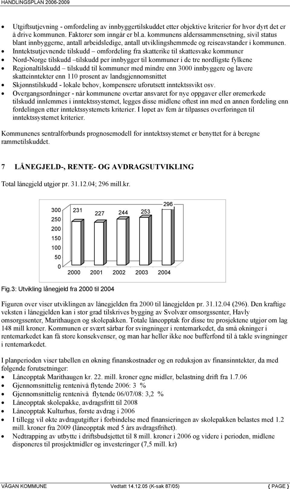 kommuner med mindre enn 3000 innbyggere og lavere skatteinntekter enn 110 prosent av landsgjennomsnittet Skjønnstilskudd - lokale behov, kompensere uforutsett inntektssvikt osv.