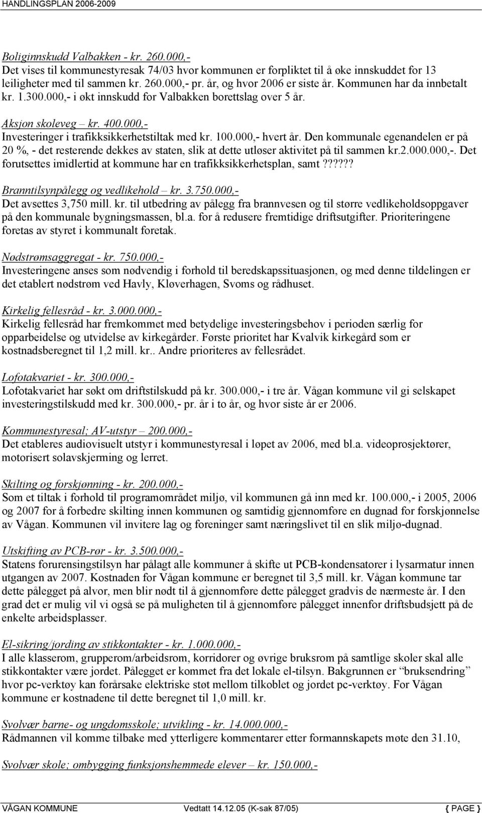 100.000,- hvert år. Den kommunale egenandelen er på 20 %, - det resterende dekkes av staten, slik at dette utløser aktivitet på til sammen kr.2.000.000,-. Det forutsettes imidlertid at kommune har en trafikksikkerhetsplan, samt?