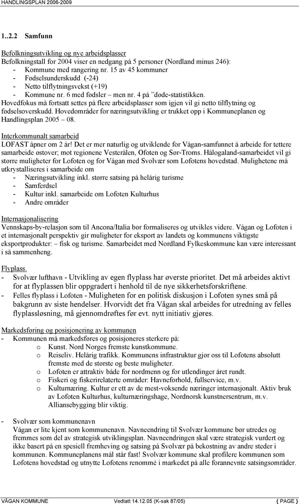 Hovedfokus må fortsatt settes på flere arbeidsplasser som igjen vil gi netto tilflytning og fødselsoverskudd. Hovedområder for næringsutvikling er trukket opp i Kommuneplanen og Handlingsplan 2005 08.