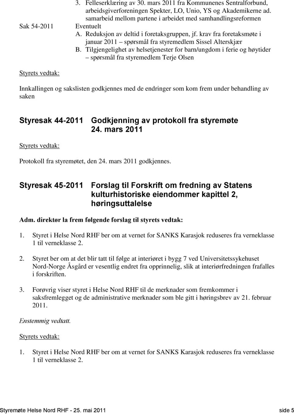 Tilgjengelighet av helsetjenester for barn/ungdom i ferie og høytider spørsmål fra styremedlem Terje Olsen Styrets vedtak: Innkallingen og sakslisten godkjennes med de endringer som kom frem under