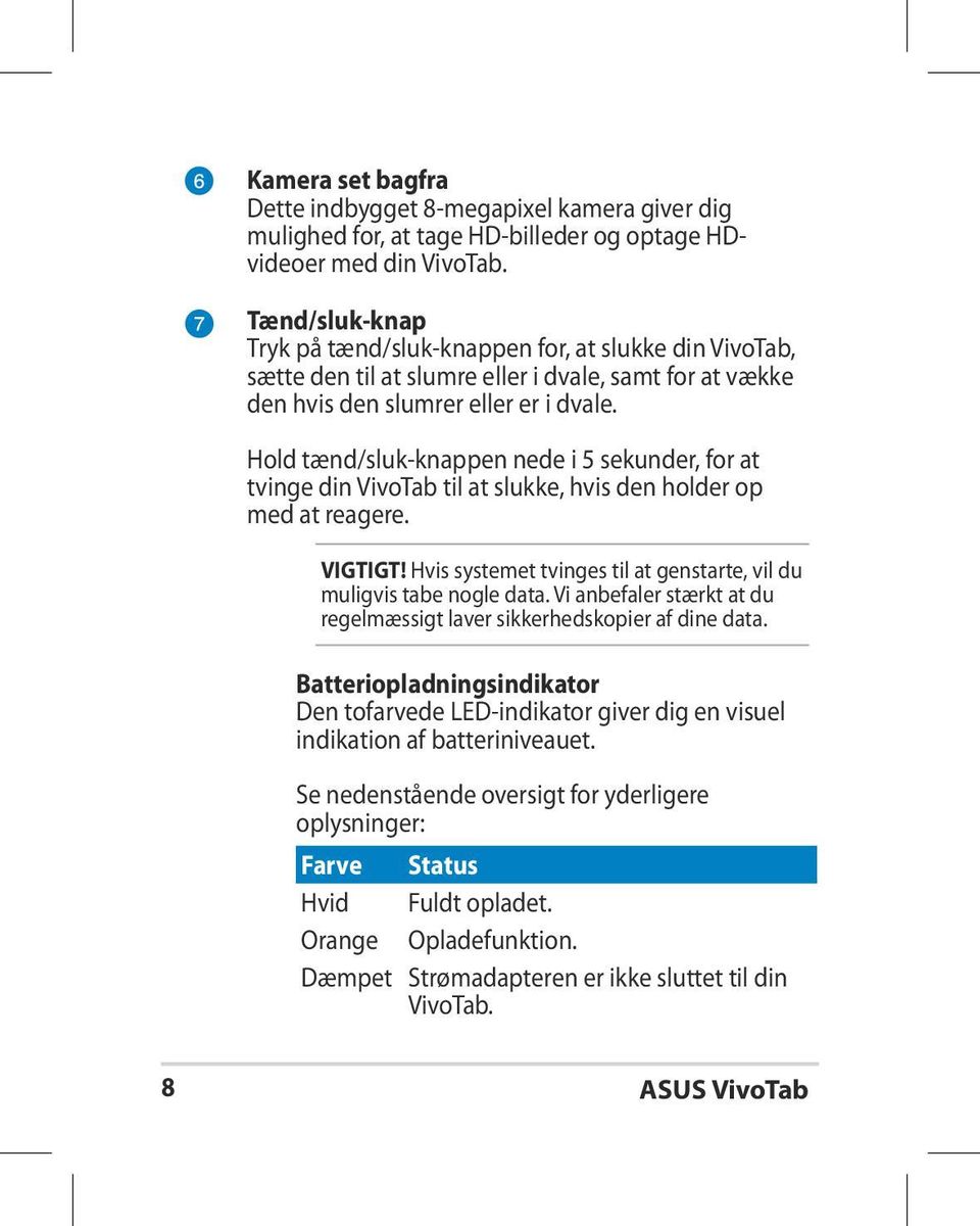 Hold tænd/sluk-knappen nede i 5 sekunder, for at tvinge din VivoTab til at slukke, hvis den holder op med at reagere. VIGTIGT! Hvis systemet tvinges til at genstarte, vil du muligvis tabe nogle data.