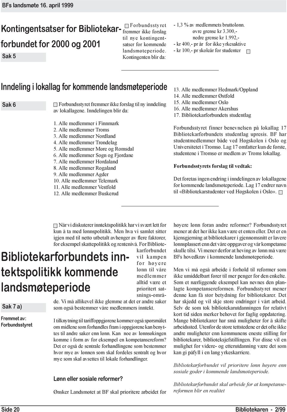 992,- - kr 400,- pr år for ikke yrkesaktive - kr 100,- pr skoleår for studenter Inndeling i lokallag for kommende landsmøteperiode Sak 6 Forbundsstyret fremmer ikke forslag til ny inndeling av