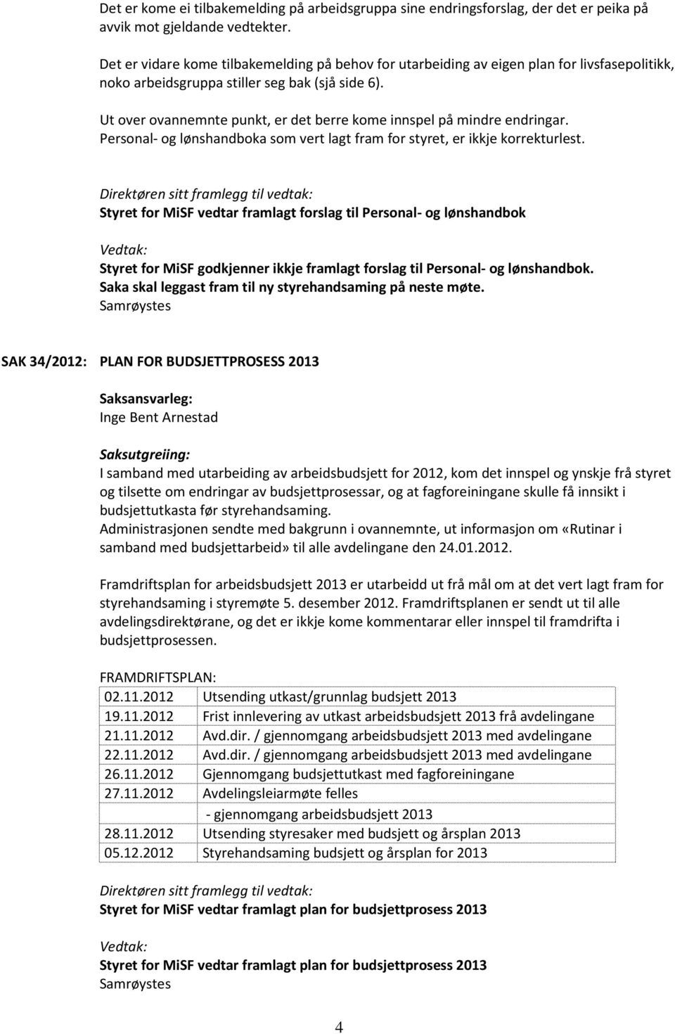 Ut over ovannemnte punkt, er det berre kome innspel på mindre endringar. Personal- og lønshandboka som vert lagt fram for styret, er ikkje korrekturlest.