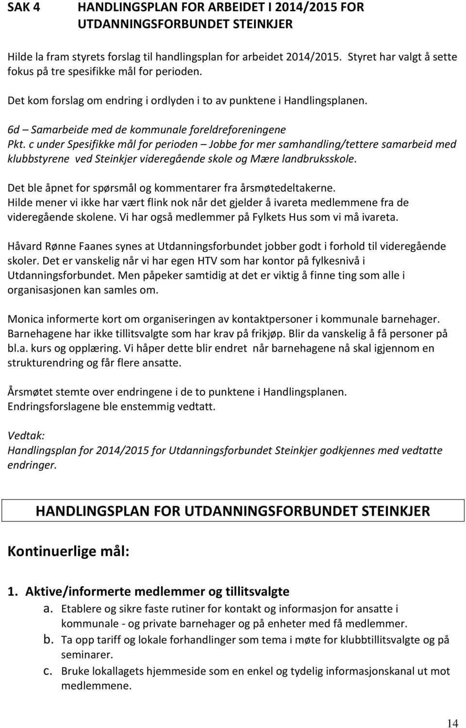 c under Spesifikke mål for perioden Jobbe for mer samhandling/tettere samarbeid med klubbstyrene ved Steinkjer videregående skole og Mære landbruksskole.