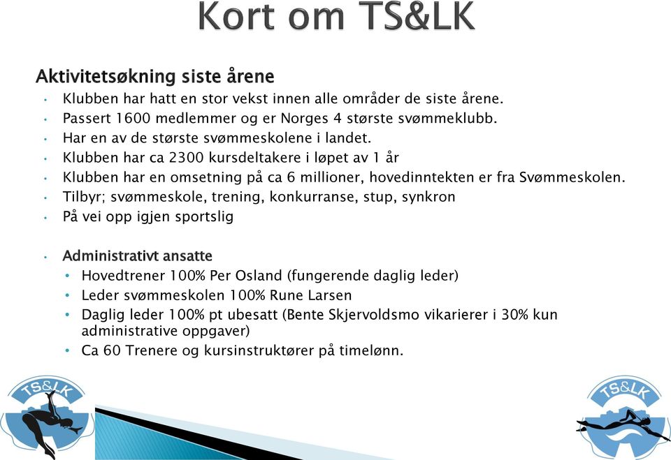 Klubben har ca 2300 kursdeltakere i løpet av 1 år Klubben har en omsetning på ca 6 millioner, hovedinntekten er fra Svømmeskolen.