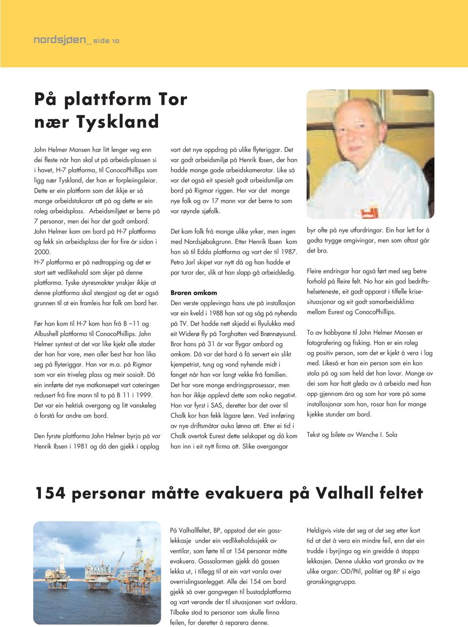 Arbeidsmiljøet er berre på 7 personar, men dei har det godt ombord. John Helmer kom om bord på H-7 plattforma og fekk sin arbeidsplass der for fire år sidan i 2000.