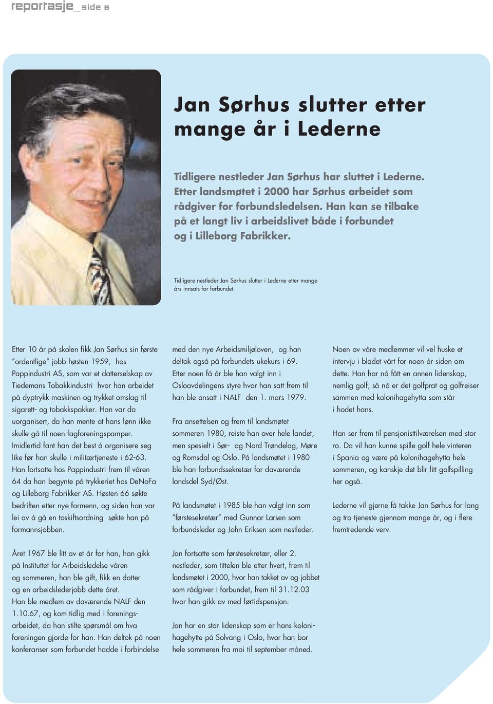 Etter 10 år på skolen fikk Jan Sørhus sin første ordentlige jobb høsten 1959, hos Pappindustri AS, som var et datterselskap av Tiedemans Tobakkindustri hvor han arbeidet på dyptrykk maskinen og