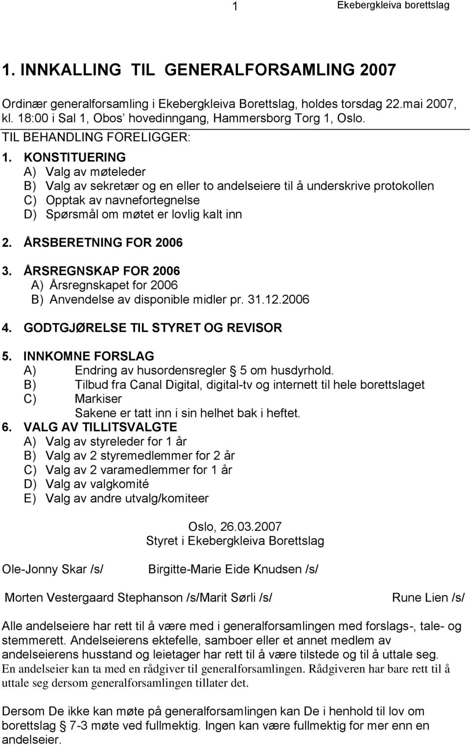 KONSTITUERING A) Valg av møteleder B) Valg av sekretær og en eller to andelseiere til å underskrive protokollen C) Opptak av navnefortegnelse D) Spørsmål om møtet er lovlig kalt inn 2.