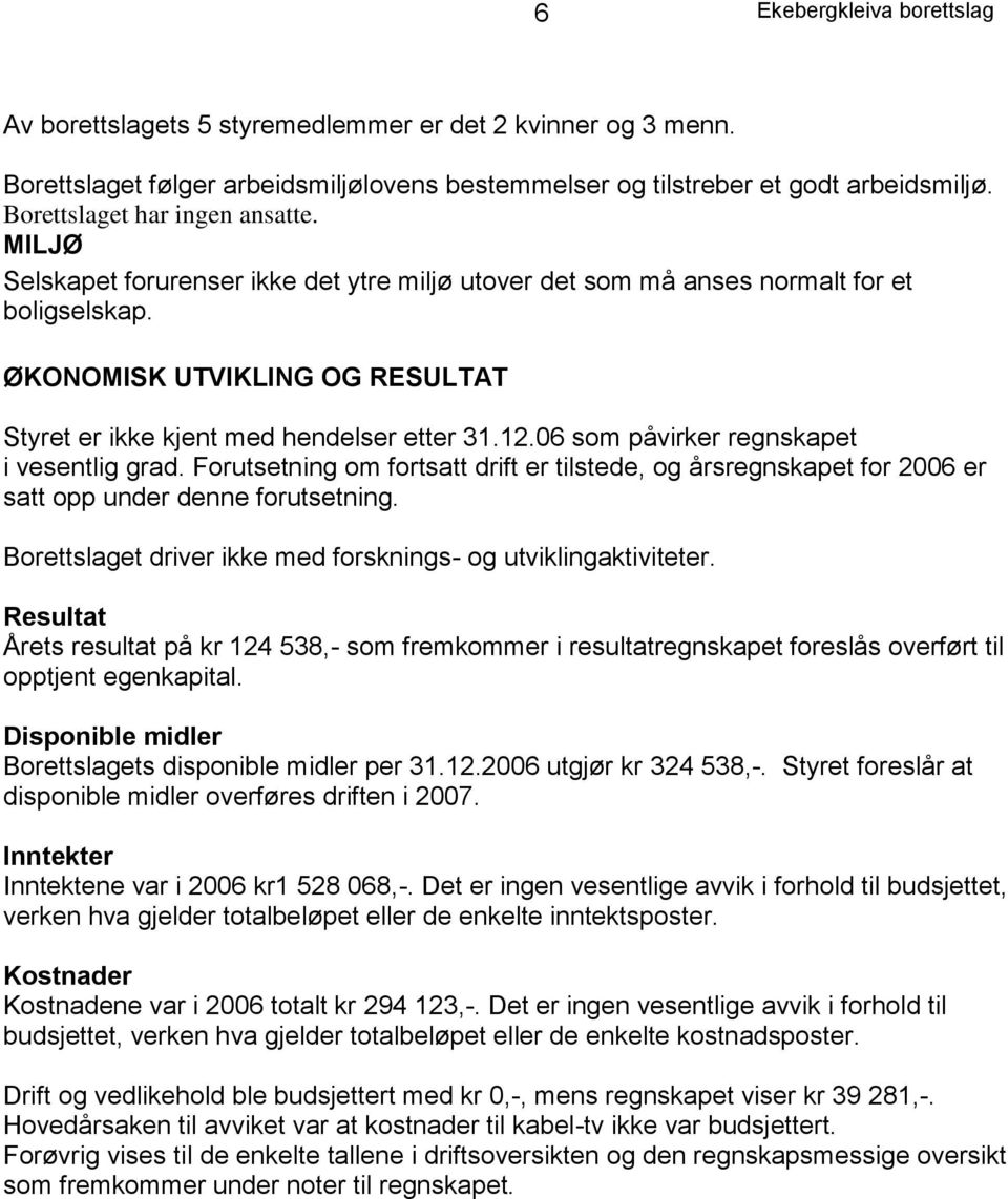 ØKONOMISK UTVIKLING OG RESULTAT Styret er ikke kjent med hendelser etter 31.12.06 som påvirker regnskapet i vesentlig grad.