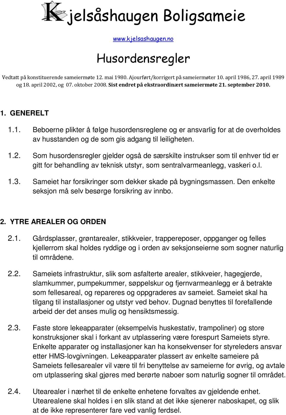 september 2010. 1. GENERELT 1.1. Beboerne plikter å følge husordensreglene og er ansvarlig for at de overholdes av husstanden og de som gis adgang til leiligheten. 1.2. Som husordensregler gjelder også de særskilte instrukser som til enhver tid er gitt for behandling av teknisk utstyr, som sentralvarmeanlegg, vaskeri o.