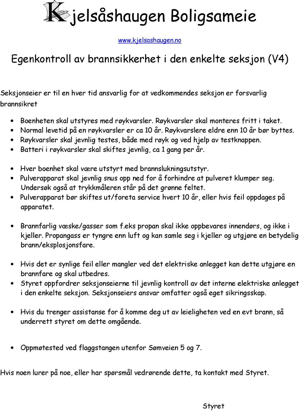 Røykvarsler skal monteres fritt i taket. Normal levetid på en røykvarsler er ca 10 år. Røykvarslere eldre enn 10 år bør byttes.