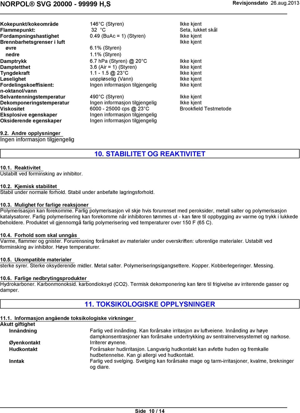 5 @ 23 C Løselighet uoppløselig (Vann) Fordelingskoeffisient: n-oktanol/vann Selvantenningstemperatur 490 C (Styren) Dekomponeringstemperatur Viskositet 6000-25000 cps @ 23 C Eksplosive egenskaper